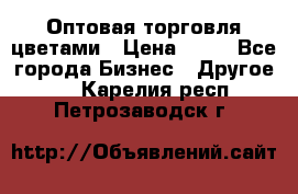 Оптовая торговля цветами › Цена ­ 25 - Все города Бизнес » Другое   . Карелия респ.,Петрозаводск г.